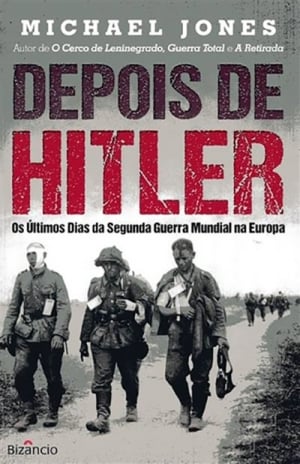 Depois de Hitler — Os Últimos Dias da Segunda Guerra Mundial na Europa (Bizâncio, 444 páginas, tradução de Clara Alvarez), de Michael Jones