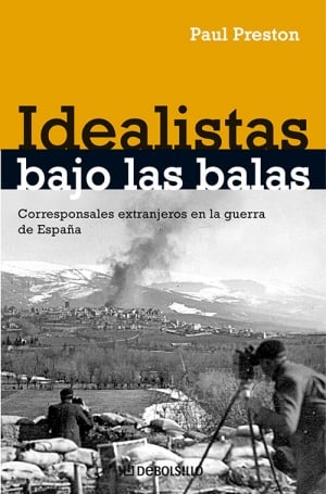 Idealistas Bajo las Balas — Corresponsales Extranjeros en la Guerra de España (Debate, 539 páginas, tradução de Beatriz Anson e Ricardo García Pérez), de Paul Preston