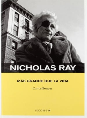 Nicholas Ray — Más Grande que la Vida (Ediciones JC, 285 páginas), de Carlos Benpar